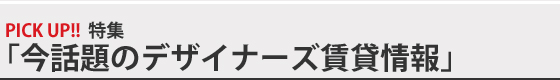 PICKUP特集「今話題のデザイナーズ賃貸情報」