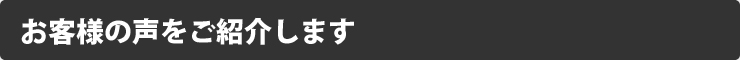 お客様の声をご紹介します